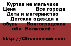 Куртка на мальчика › Цена ­ 1 000 - Все города Дети и материнство » Детская одежда и обувь   . Волгоградская обл.,Волжский г.